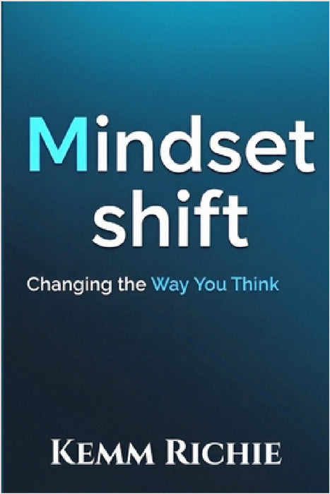 Mindset Shift: Changing the Way You Think by Kemm Richie