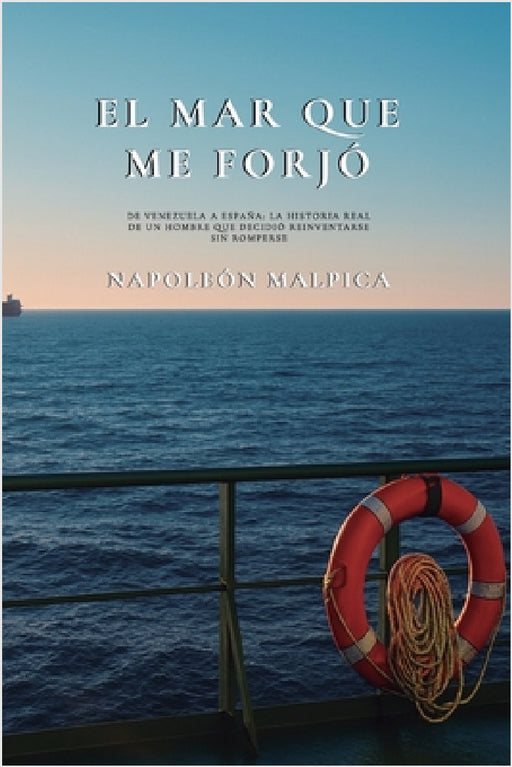 El Mar Que Me Forjó: De Venezuela a España: La historia real de un hombre que decidió reinventarse sin romperse by Napoleón Malpica