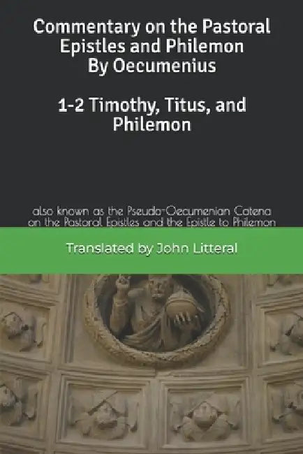 Commentary on the Pastoral Epistles and Philemon by Oecumenius 1-2 Timothy, Titus, and Philemon: also known as the Pseudo-Oecumenian Catena on the Pas by John Litteral