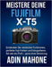 Meistere deine FUJIFILM X-T5: Entdecken Sie versteckte Funktionen, perfekte Fuji-Farben und fotografieren Sie wie ein Profi - ganz ohne Verwirrung. by Adin Mahone