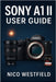 Sony A1 II User Guide: Step-by-Step Guidance to Understand Overlooked Settings and Learn Key Features for More Reliable Results by Nico Westfield