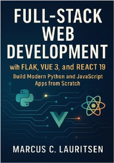 Full-Stack Web Development with Flask, Vue 3, and React 19: Build Modern Python and JavaScript Apps from Scratch by Lauritsen, Marcus C.