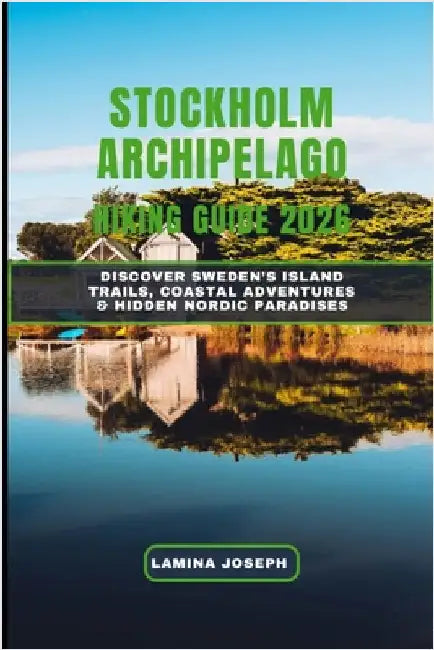 Stockholm Archipelago Hiking Guide 2026: Discover Sweden's Island Trails, Coastal Adventures & Hidden Nordic Paradises by Joseph, Lamina