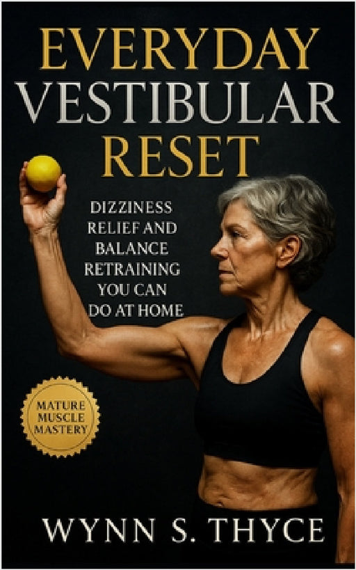 Everyday Vestibular Reset: Dizziness Relief and Balance Retraining You Can Do at Home: Simple Daily Strategies for Vestibular Retraining, Confident Mo by Wynn S. Thyce