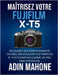 Maîtrisez votre FUJIFILM X-T5: Découvrez des fonctionnalités cachées, des couleurs Fuji parfaites et photographiez comme un pro, sans confusion. by Mahone, Adin