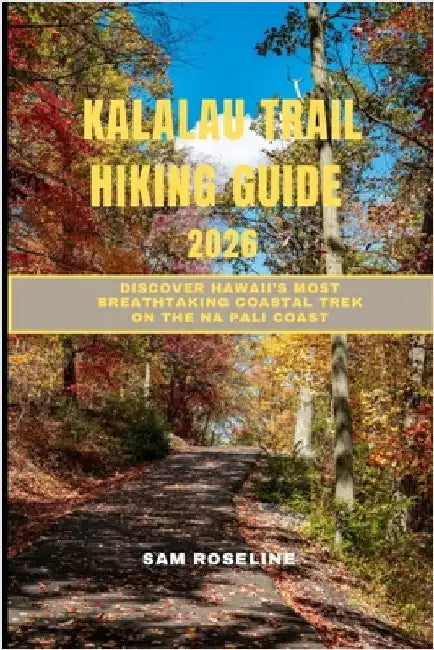 Kalalau Trail Hiking Guide 2026: Discover Hawaii's Most Breathtaking Coastal Trek on the Na Pali Coast by Roseline, Sam