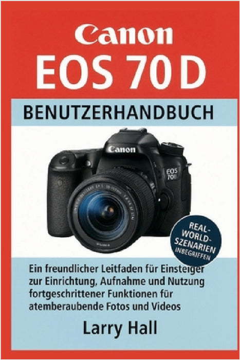 Canon EOS 70 D Benutzerhandbuch: Ein freundlicher Leitfaden für Einsteiger zur Einrichtung, Aufnahme und Nutzung fortgeschrittener Funktionen für atem by Larry Hall