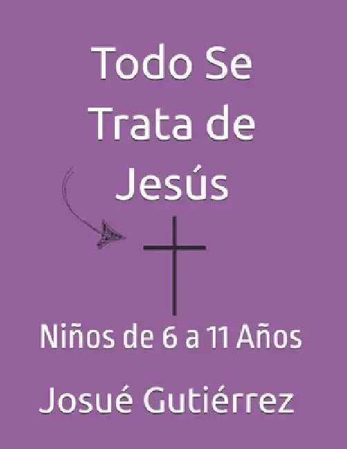 Todo Se Trata de Jesús: Niños de 6 a 11 Años by Miguel Herrera, Josué Gutiérrez