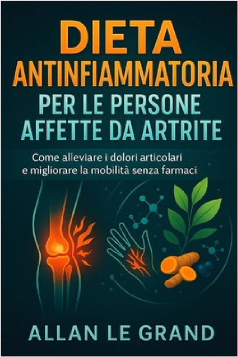 Dieta Antinfiammatoria Per Le Persone Affette Da Artrite: Come alleviare i dolori articolari e migliorare la mobilità senza farmaci. by Allan Le Grand, Allan Le Grand