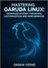 Mastering Garuda Linux: Advanced System Tweaking, Customization and Performance: Unlock Zen Kernel Power, Arch Repositories and Expert-Level Desktop C by Verne, Saskia