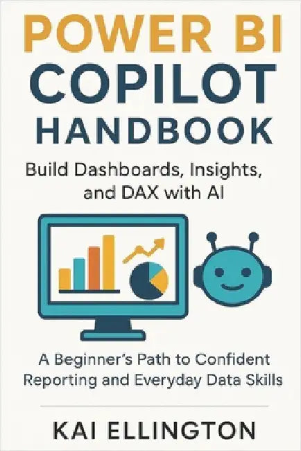 Power BI Copilot Handbook: Build Dashboards, Insights, and DAX with AI: A Beginner's Path to Confident Reporting and Everyday Data Skills by Ellington, Kai