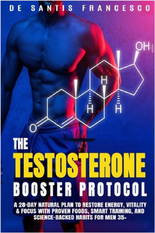 The Testosterone Booster Protocol: A 28-Day Natural Plan to Restore Energy, Vitality & Focus with Proven Foods, Smart Training, and Science-Backed Hab by Francesco De Santis