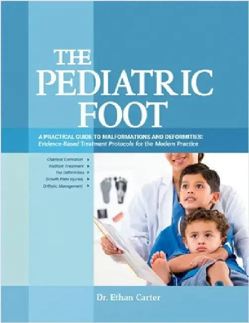 The Pediatric Foot: A Practical Guide to Malformations and Deformities: Evidence-Based Treatment Protocols for the Modern Practice. by Carter, Ethan