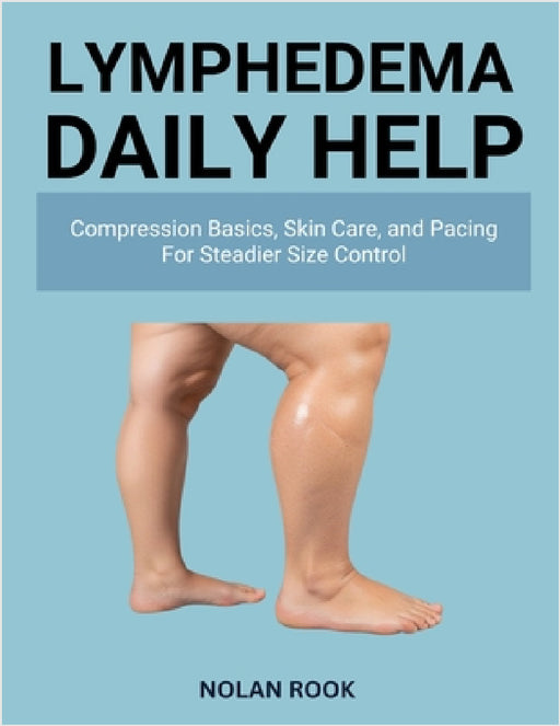 Lymphedema Daily Help: Compression basics, skin care, and pacing for steadier size control by Nolan Rook