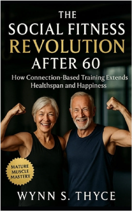 The Social Fitness Revolution After 60: How Connection-Based Training Extends Healthspan and Happiness: A practical guide to group exercise, community by Wynn S. Thyce