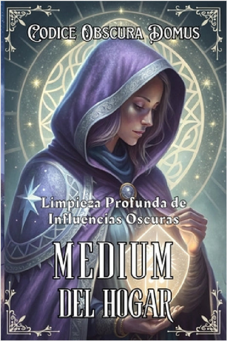 MEDIUM DEL HOGAR. Limpieza profunda de Influencias oscuras: Guía práctica para detectar, limpiar y armonizar energías densas en tu hogar con métodos a by Códice Obscura Domus