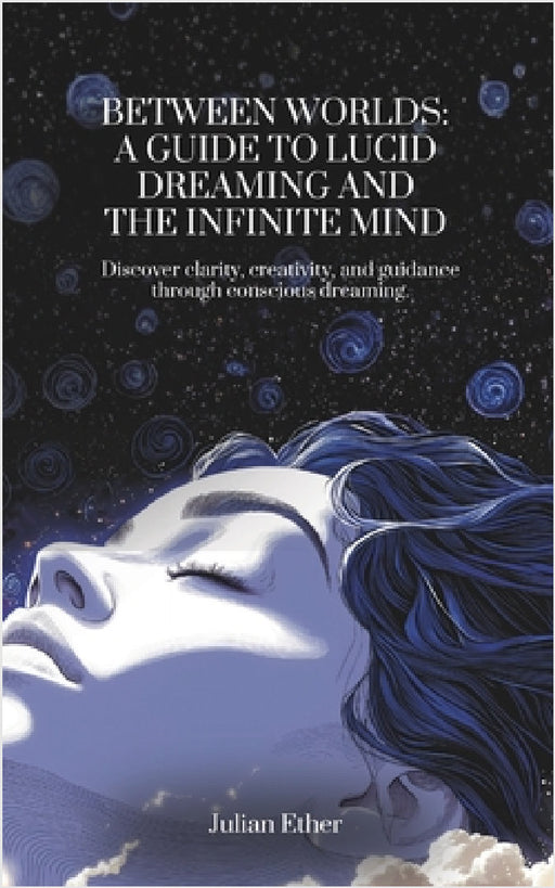 Between Worlds: A Guide to Lucid Dreaming and the Infinite Mind by Julian Ether