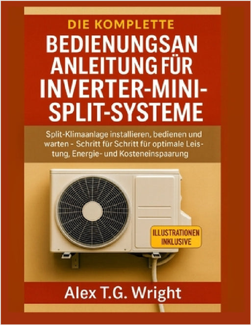 Die Komplette Bedienungsanleitung Für Inverter-Mini-Split-Systeme: Split-Klimaanlage installieren, bedienen und warten - Schritt für Schritt für optim by Alex T. G. Wright