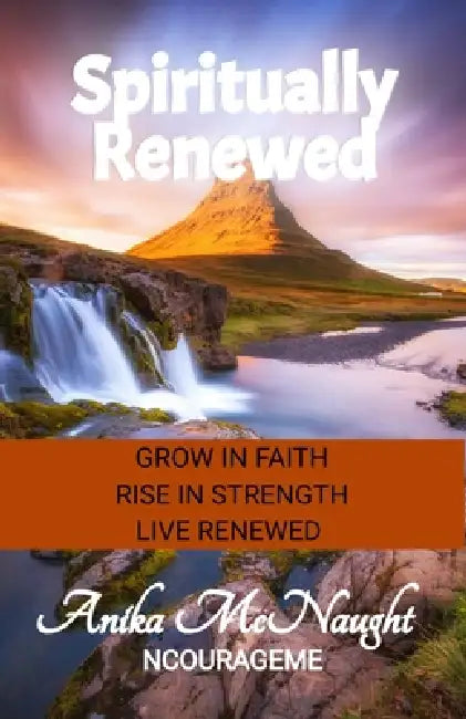 Spiritually Renewed: Grow in Faith. Rise in Strength. Live Renewed by Anika A. McNaught