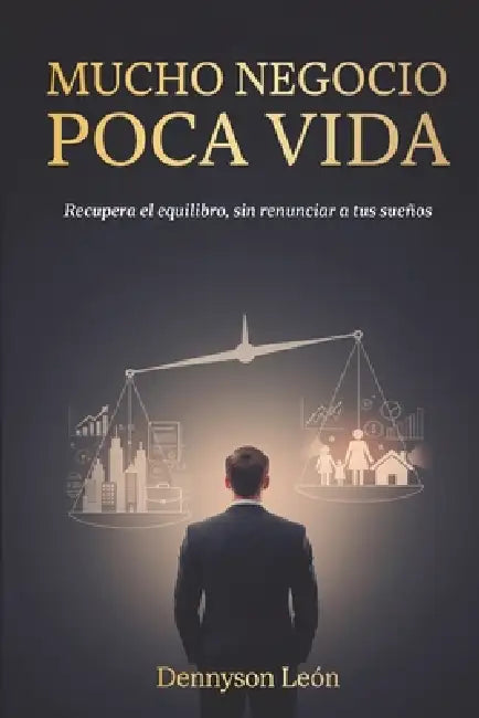 Mucho Negocio Poca Vida: Recupera el equilibrio, sin renunciar a tus sueños by Dennyson Leon