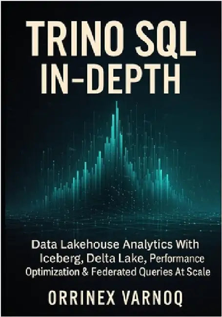 Trino SQL in-Depth: Data Lakehouse Analytics With Iceberg, Delta Lake, Performance Optimization & Federated Queries At Scale by Varnoq, Orrinex