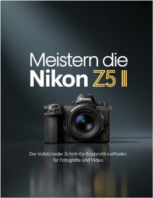 Meistern Die Nikon Z5 II: Der vollständige Schritt-für-Schritt-Leitfaden für Fotografie und Video by Brenda Wesley