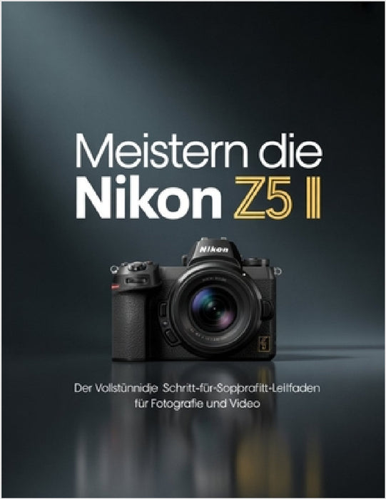 Meistern Die Nikon Z5 II: Der vollständige Schritt-für-Schritt-Leitfaden für Fotografie und Video by Brenda Wesley