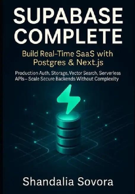 Supabase Complete: BUILD REAL-TIME SAAS WITH POSTGRES & NEXT.JS: Production Auth, Storage, Vector Search, Serverless APIs - Scale Secure Backends With by Shandalia Sovora