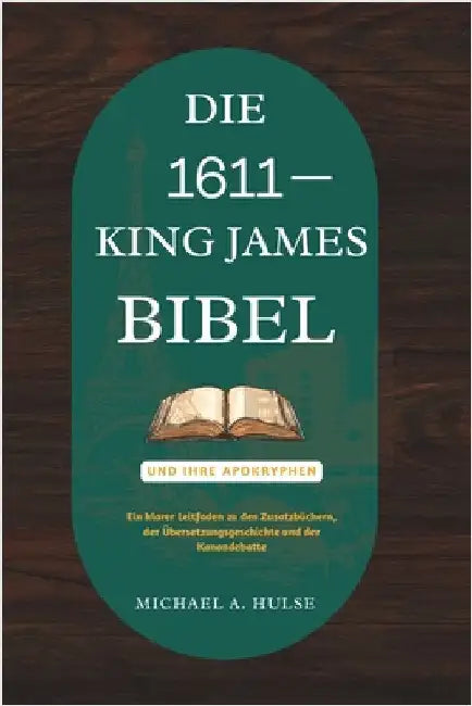 Die 1611 King-James-Bibel Und Ihre Apokryphen: Ein klarer Leitfaden zu den Zusatzbüchern, der Übersetzungsgeschichte und der Kanondebatte by Hulse, Michael A.