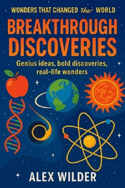 Breakthrough Discoveries: Genius ideas, bold discoveries, real-life wonders. by Alex Wilder