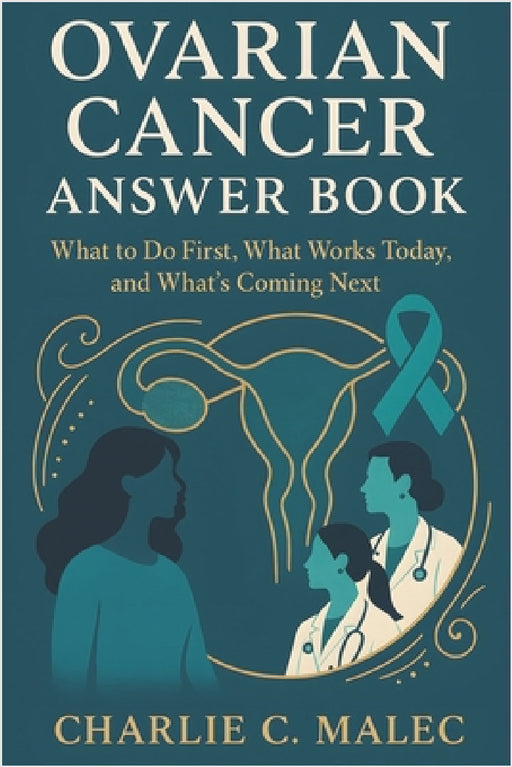 Ovarian Cancer Answer Book: What to Do First, What Works Today, and What's Coming Next by Charlie C. Malec