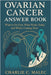 Ovarian Cancer Answer Book: What to Do First, What Works Today, and What's Coming Next by Charlie C. Malec