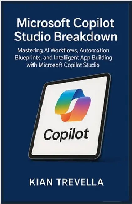 Microsoft Copilot Studio Breakdown: Mastering AI Workflows, Automation Blueprints, and Intelligent App Building with Microsoft Copilot Studio by Trevella, Kian
