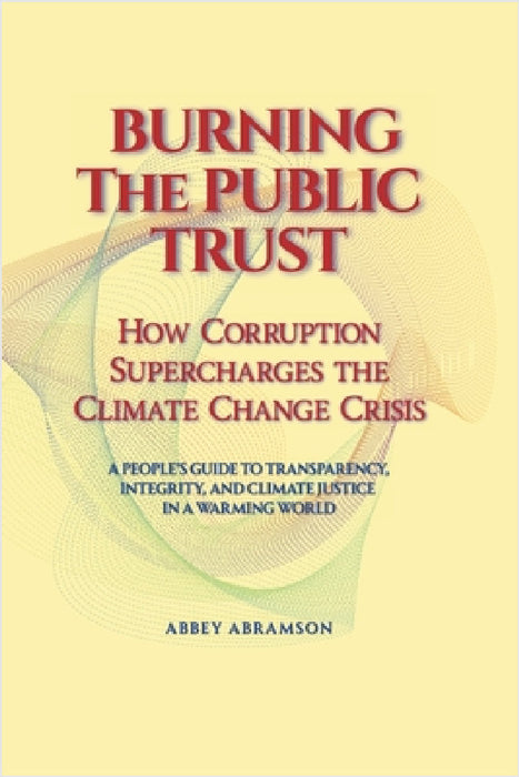 Burning the Public Trust: How Corruption Supercharges the Climate Change Crisis by Abbey Abramson