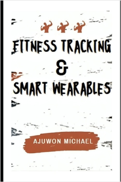 Fitness Tracking & Smart Wearables: Your Step-by-Step Guide to Smarter Training and Functional Longevity by Michael Ajuwon