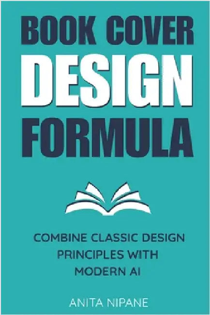 Book Cover Design Formula: Combine Classic Design Principles with Modern AI to Create Covers that Sell by Nipane, Anita
