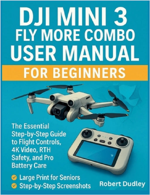DJI Mini 3 Fly More Combo User Manual for beginners: The Essential Step-by-Step Guide to Flight Controls, 4K Video, RTH Safety, and Pro Battery Care by Robert Dudley