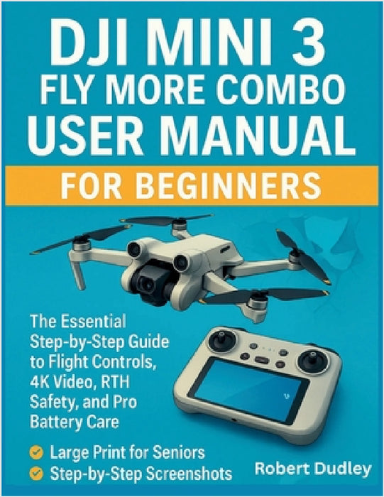 DJI Mini 3 Fly More Combo User Manual for beginners: The Essential Step-by-Step Guide to Flight Controls, 4K Video, RTH Safety, and Pro Battery Care by Robert Dudley