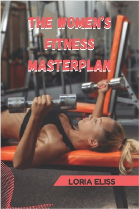The Women's Fitness Masterplan: Your Complete Guide to a Leaner, Stronger Body in 4 Weeks by Loria Eliss