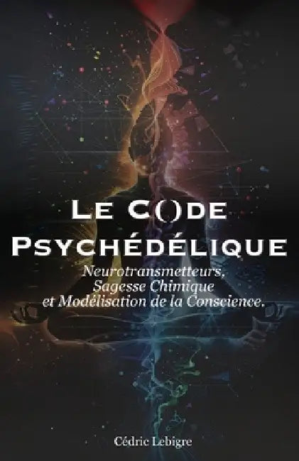 Le Code Psychédélique: Neurotransmetteurs, Sagesse Chimique et Modélisation de la Conscience. by Cédric Lebigre