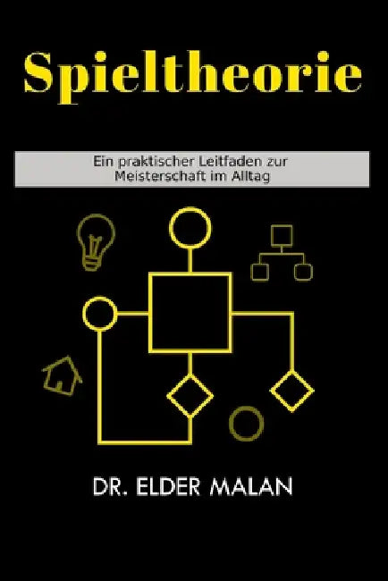 Spieltheorie: Ein praktischer Leitfaden zur Meisterschaft im Alltag by Elder Malan