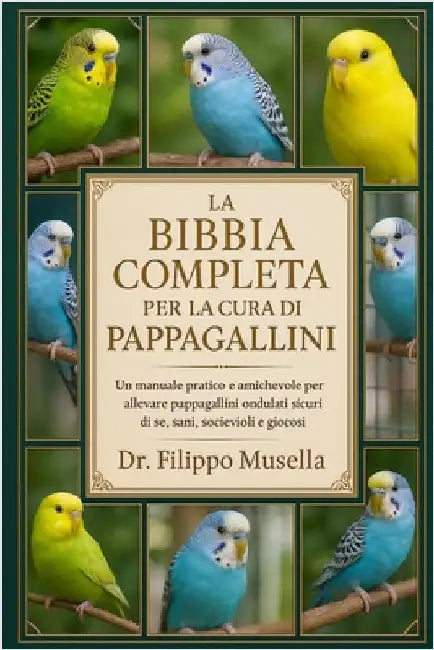 La Bibbia Completa Per La Cura Dei Pappagallini: Un manuale pratico e amichevole per allevare pappagallini ondulati sicuri di sé, sani, socievoli e gi by Musella, Filippo