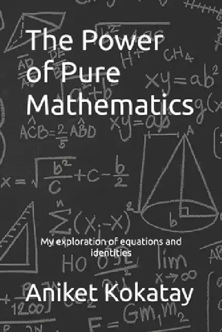 The Power of Pure Mathematics: My Exploration of Equations and Identities by Aniket Mandar Kokatay