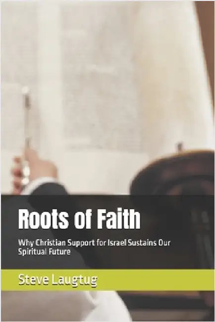 Roots of Faith: Why Christian Support for Israel Sustains Our Spiritual Future by Laugtug, Steve