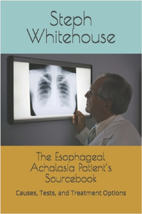 The Esophageal Achalasia Patient's Sourcebook: Causes, Tests, and Treatment Options by Steph E. Whitehouse Mat