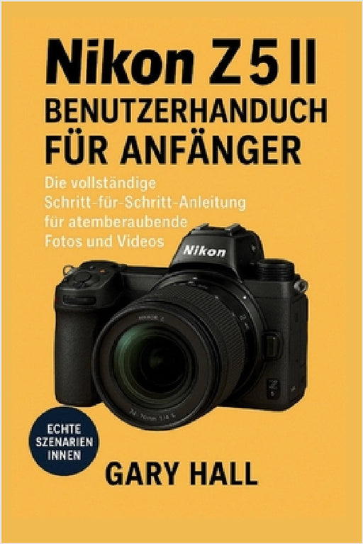 Nikon Z5 II Benutzerhandbuch für Anfänger: Die vollständige Schritt-für-Schritt-Anleitung für atemberaubende Fotos und Videos by Gary Hall