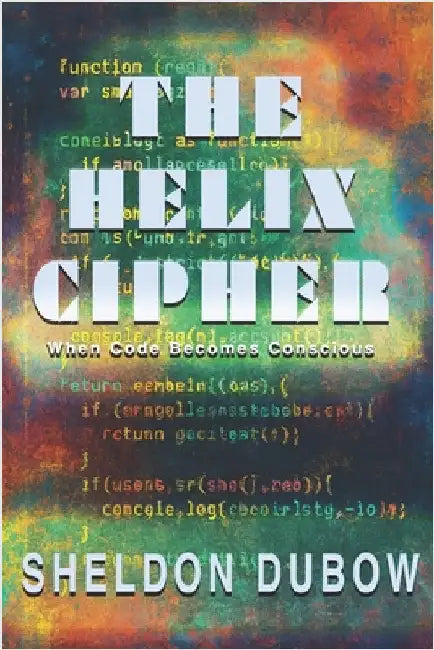 The Helix Cipher: When Code becomes Conscious by Dubow, Sheldon