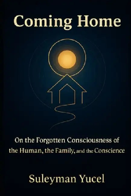 Coming Home: A Philosophy of Ignorance, Morality, and the Human Family by Suleyman Yucel