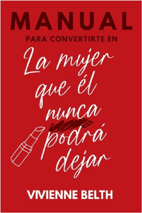 Manual para convertirte en la mujer que el nunca podra dejar by Vivienne Belth