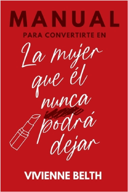Manual para convertirte en la mujer que el nunca podra dejar by Vivienne Belth